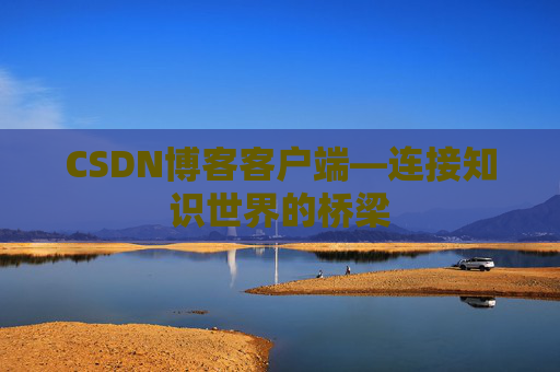CSDN博客客户端—连接知识世界的桥梁